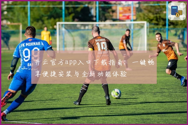 开云官方app入口下载指南：一键畅享便捷安装与全新功能体验