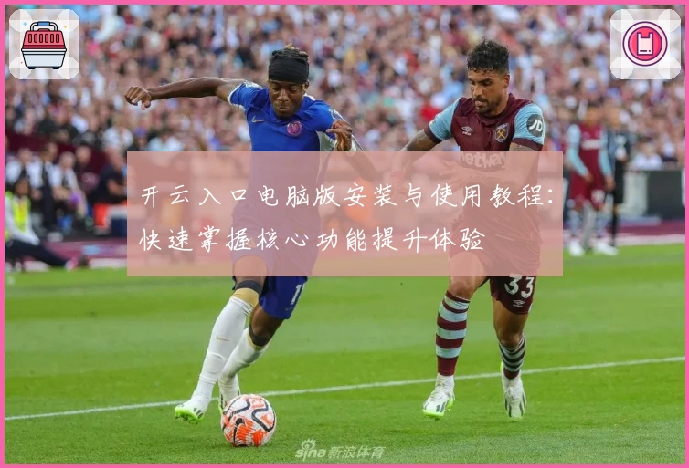 开云入口电脑版安装与使用教程：快速掌握核心功能提升体验