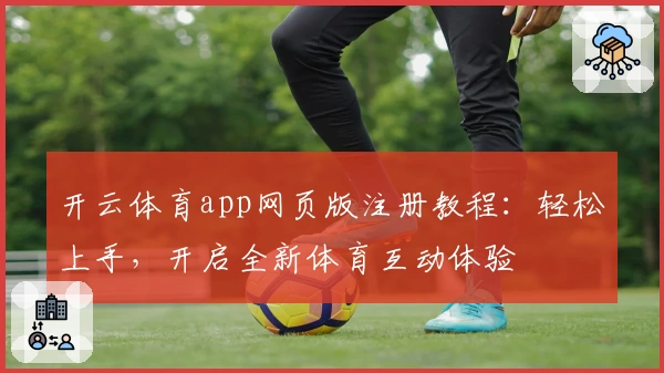 开云体育app网页版注册教程：轻松上手，开启全新体育互动体验
