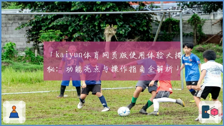 「kaiyun体育网页版使用体验大揭秘：功能亮点与操作指南全解析」