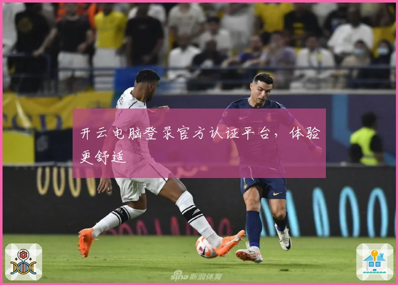 开云电脑登录官方认证平台，体验更舒适