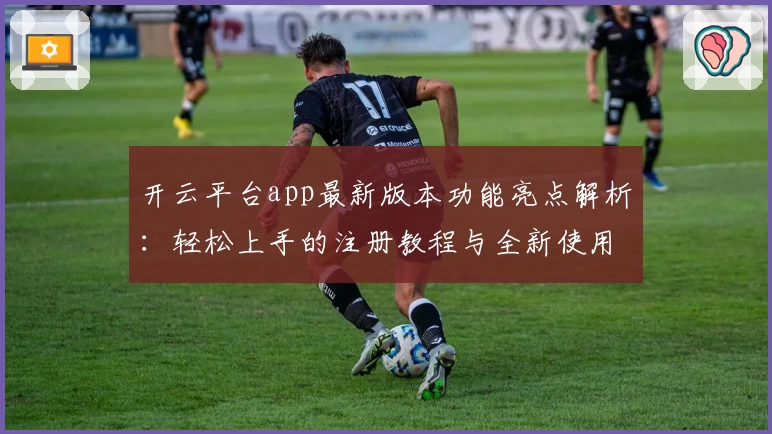 开云平台app最新版本功能亮点解析：轻松上手的注册教程与全新使用体验！