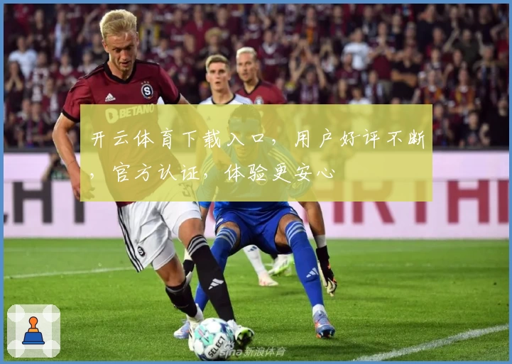开云体育下载入口，用户好评不断，官方认证，体验更安心