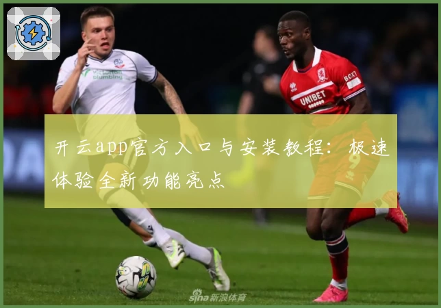 开云app官方入口与安装教程：极速体验全新功能亮点