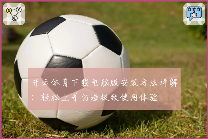 开云体育下载电脑版安装方法详解：轻松上手打造极致使用体验