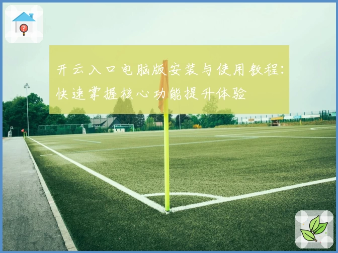 开云入口电脑版安装与使用教程：快速掌握核心功能提升体验