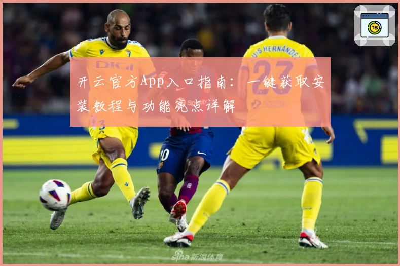 开云官方App入口指南：一键获取安装教程与功能亮点详解