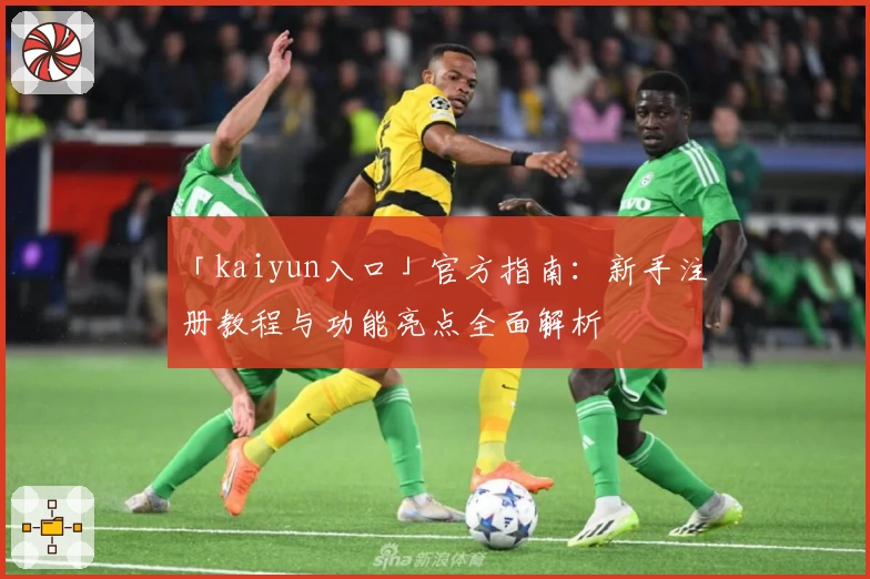 「kaiyun入口」官方指南：新手注册教程与功能亮点全面解析
