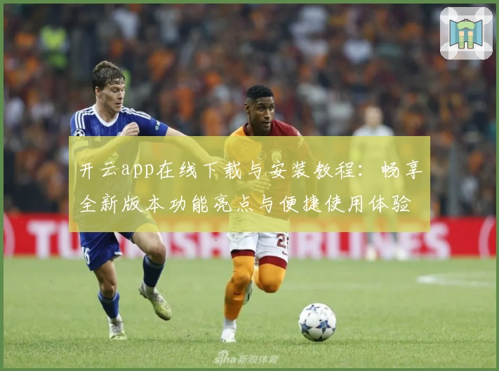 开云app在线下载与安装教程：畅享全新版本功能亮点与便捷使用体验