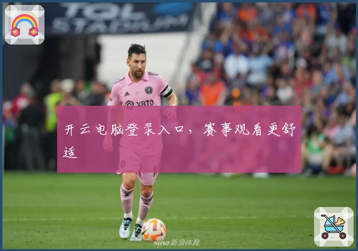 开云电脑登录入口，赛事观看更舒适