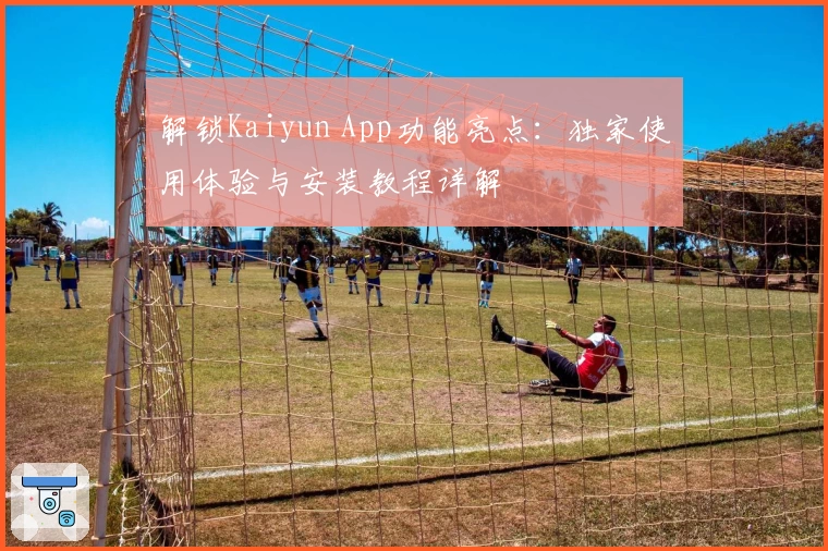 解锁Kaiyun App功能亮点:独家使用体验与安装教程详解