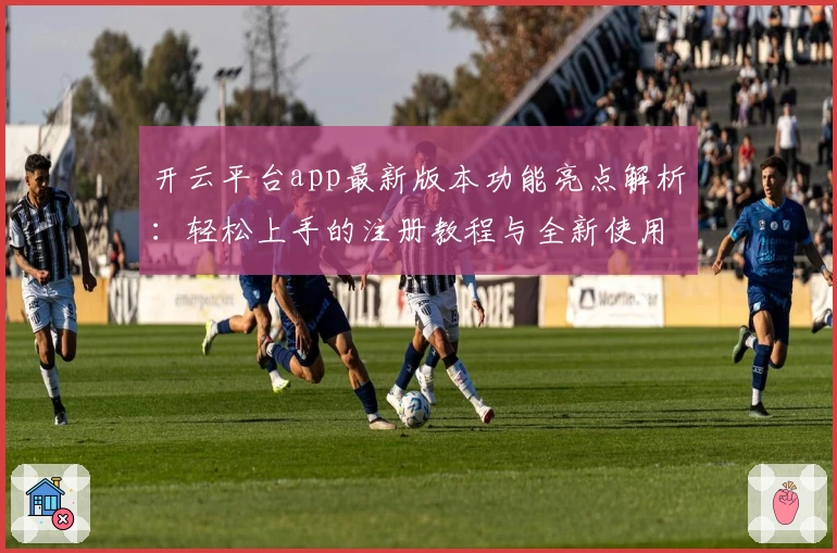 开云平台app最新版本功能亮点解析：轻松上手的注册教程与全新使用体验！