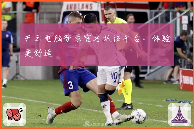开云电脑登录官方认证平台，体验更舒适