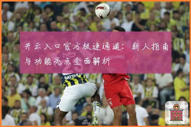 开云入口官方极速通道：新人指南与功能亮点全面解析