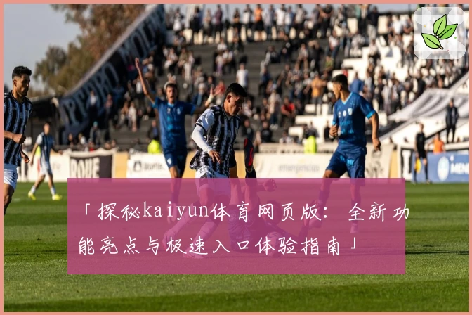 「探秘kaiyun体育网页版：全新功能亮点与极速入口体验指南」