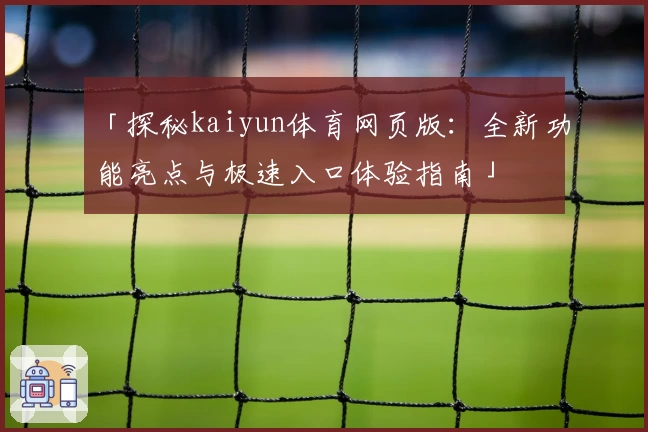 「探秘kaiyun体育网页版：全新功能亮点与极速入口体验指南」