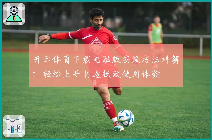 开云体育下载电脑版安装方法详解:轻松上手打造极致使用体验