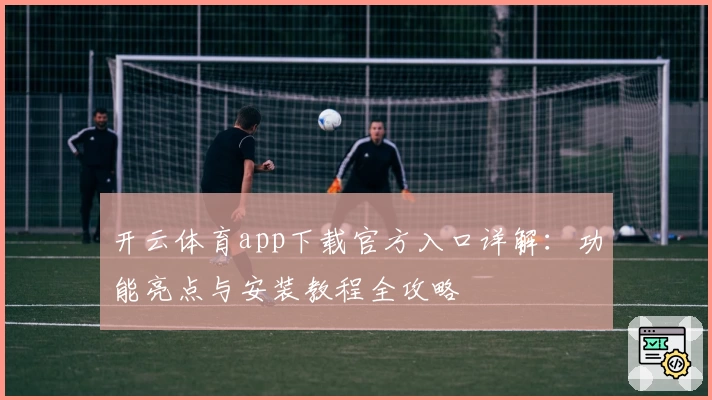 开云体育app下载官方入口详解：功能亮点与安装教程全攻略