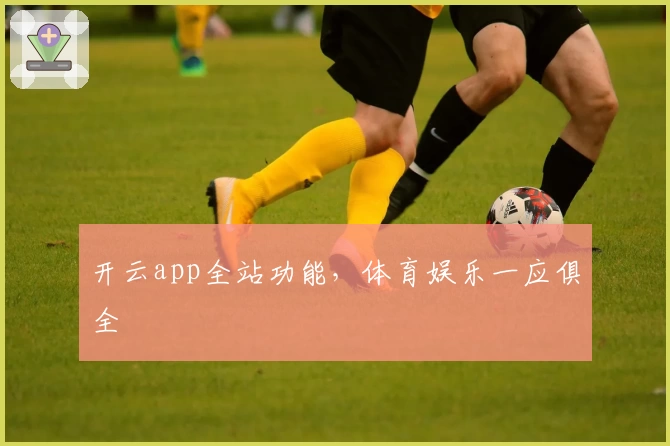 开云app全站功能，体育娱乐一应俱全