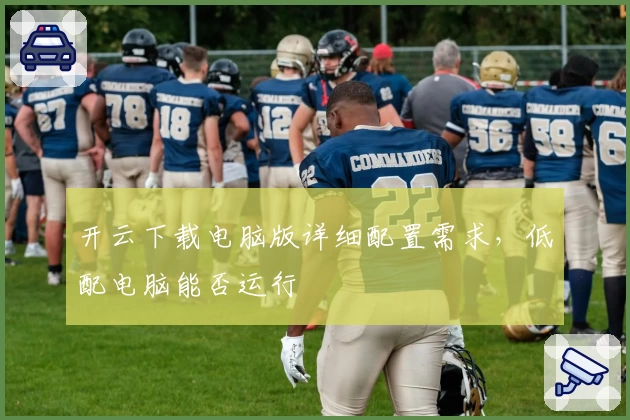 开云下载电脑版详细配置需求,低配电脑能否运行