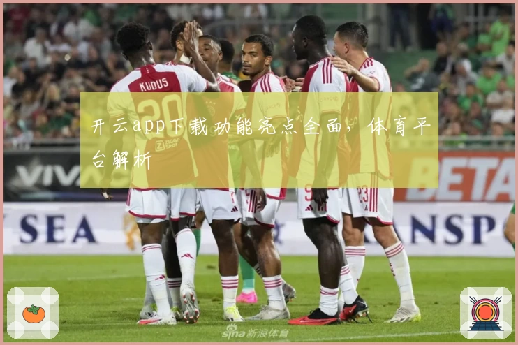 开云app下载功能亮点全面，体育平台解析