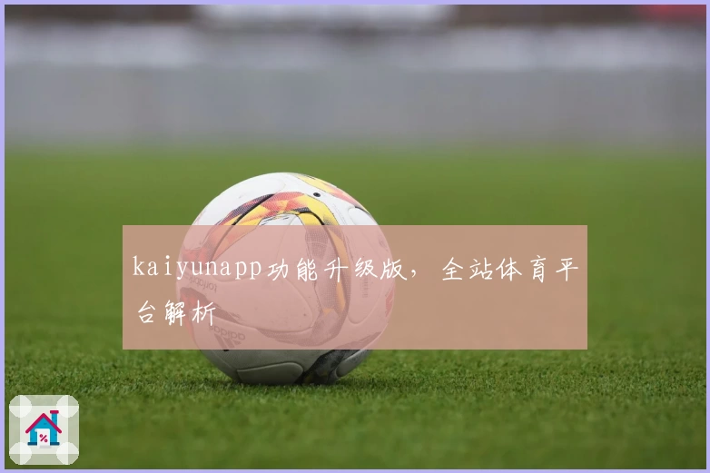 kaiyunapp功能升级版，全站体育平台解析