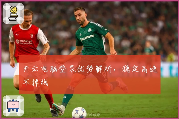 开云电脑登录优势解析，稳定高速不掉线