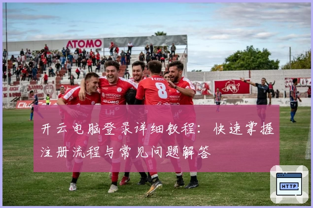 开云电脑登录详细教程：快速掌握注册流程与常见问题解答