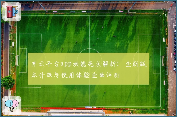 开云平台app功能亮点解析：全新版本升级与使用体验全面评测