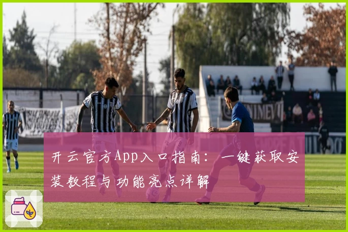 开云官方App入口指南：一键获取安装教程与功能亮点详解