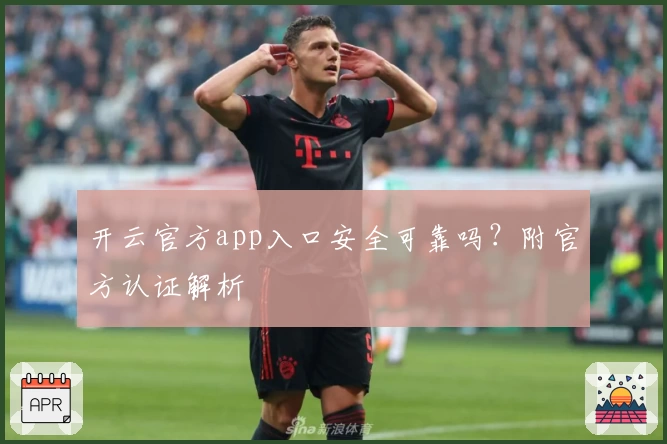 开云官方app入口安全可靠吗？附官方认证解析