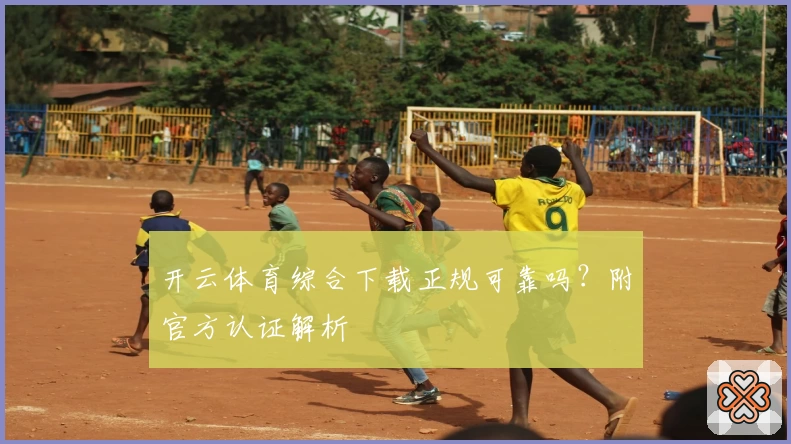 开云体育综合下载正规可靠吗？附官方认证解析