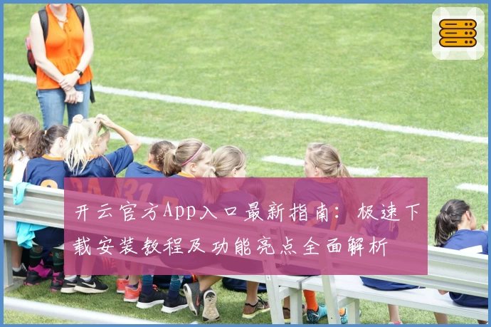 开云官方App入口最新指南：极速下载安装教程及功能亮点全面解析