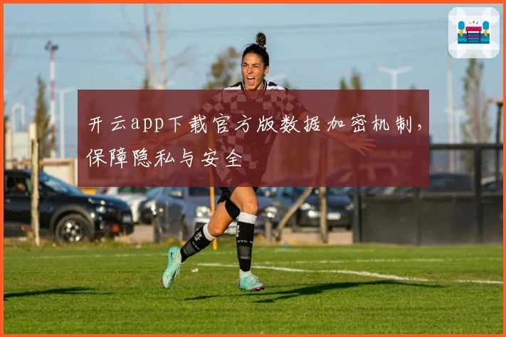 开云app下载官方版数据加密机制，保障隐私与安全