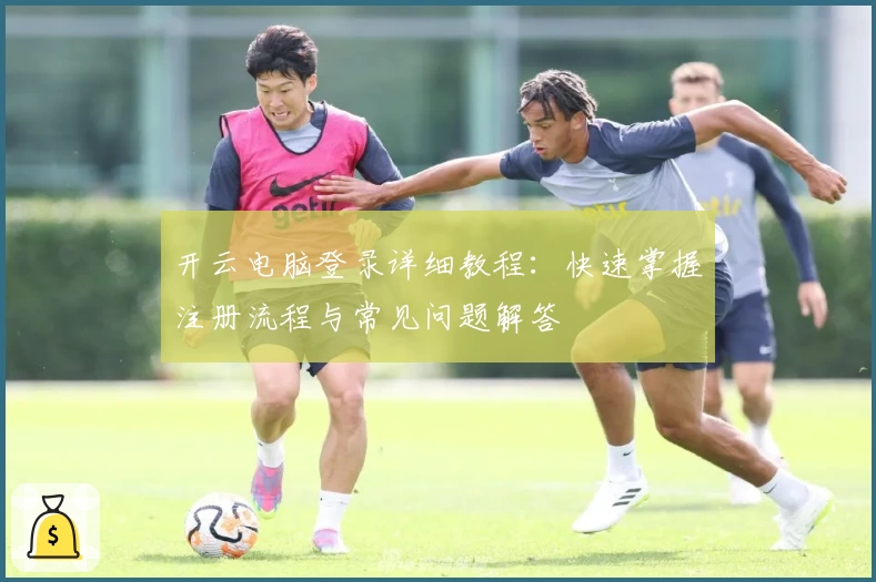 开云电脑登录详细教程：快速掌握注册流程与常见问题解答