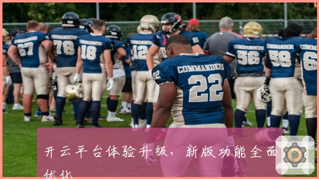 开云平台体验升级，新版功能全面优化