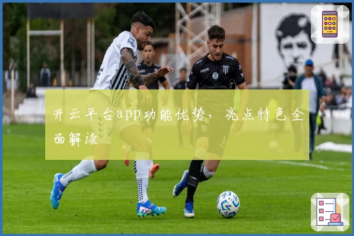 开云平台app功能优势，亮点特色全面解读