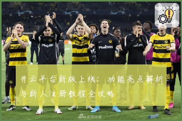 开云平台新版上线：功能亮点解析与新人注册教程全攻略