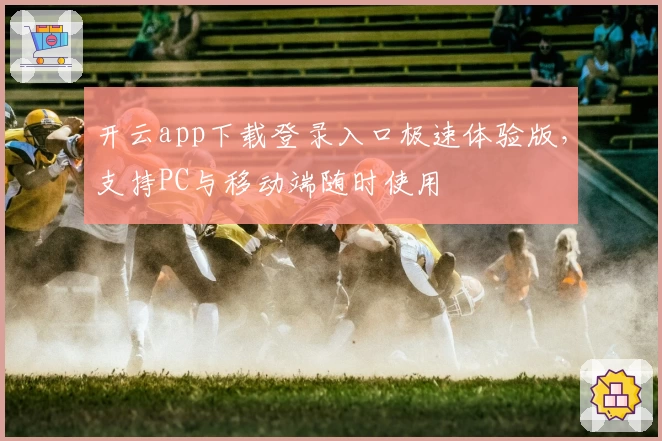 开云app下载登录入口极速体验版，支持PC与移动端随时使用